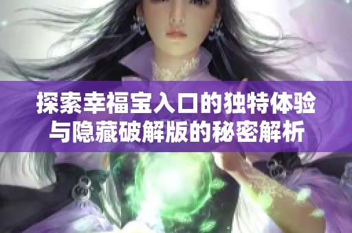 探索幸福宝入口的独特体验与隐藏破解版的秘密解析