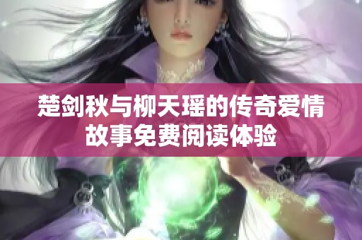 楚剑秋与柳天瑶的传奇爱情故事免费阅读体验