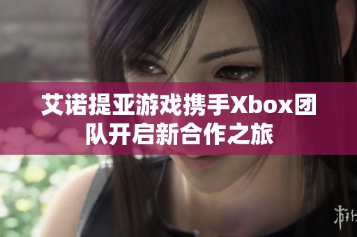 艾诺提亚游戏携手Xbox团队开启新合作之旅