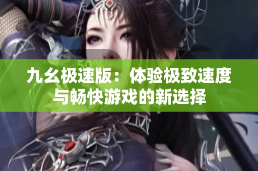 九幺极速版：体验极致速度与畅快游戏的新选择