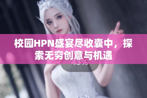 校园HPN盛宴尽收囊中，探索无穷创意与机遇