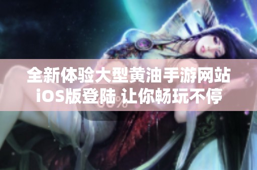 全新体验大型黄油手游网站iOS版登陆 让你畅玩不停