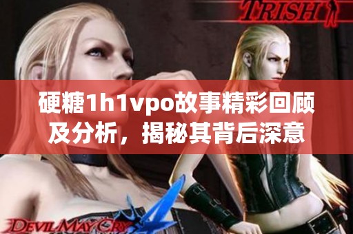 硬糖1h1vpo故事精彩回顾及分析，揭秘其背后深意