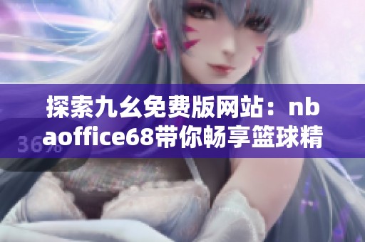 探索九幺免费版网站：nbaoffice68带你畅享篮球精彩赛事