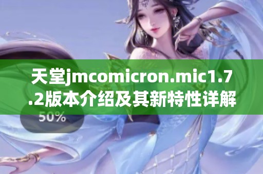 天堂jmcomicron.mic1.7.2版本介绍及其新特性详解