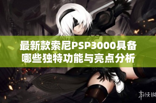 最新款索尼PSP3000具备哪些独特功能与亮点分析