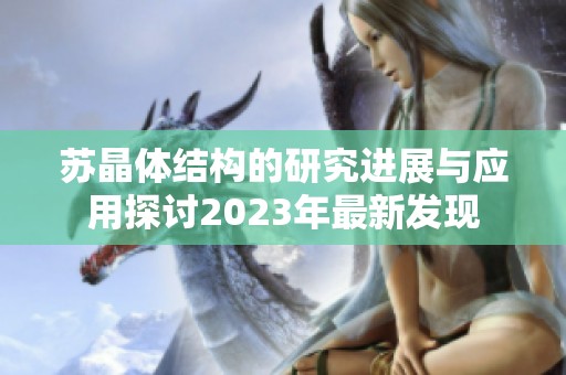 苏晶体结构的研究进展与应用探讨2023年最新发现