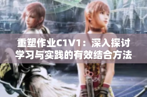 重塑作业C1V1：深入探讨学习与实践的有效结合方法