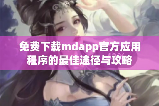 免费下载mdapp官方应用程序的最佳途径与攻略