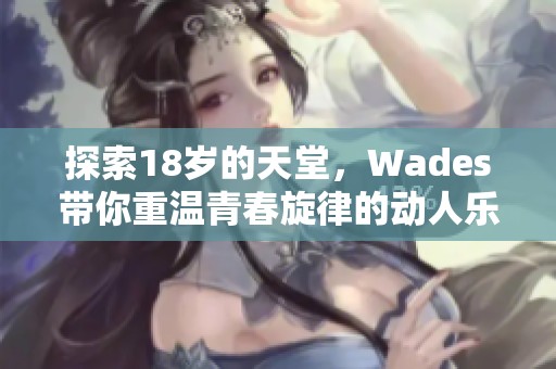 探索18岁的天堂，Wades带你重温青春旋律的动人乐曲