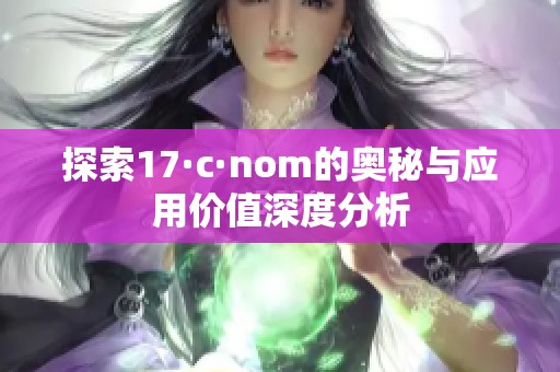 探索17·c·nom的奥秘与应用价值深度分析