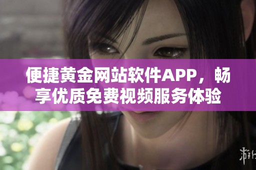 便捷黄金网站软件APP，畅享优质免费视频服务体验