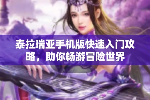 泰拉瑞亚手机版快速入门攻略，助你畅游冒险世界