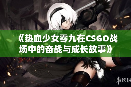 《热血少女零九在CSGO战场中的奋战与成长故事》