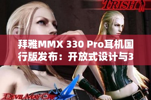 拜雅MMX 330 Pro耳机国行版发布：开放式设计与3.5mm有线连接新体验