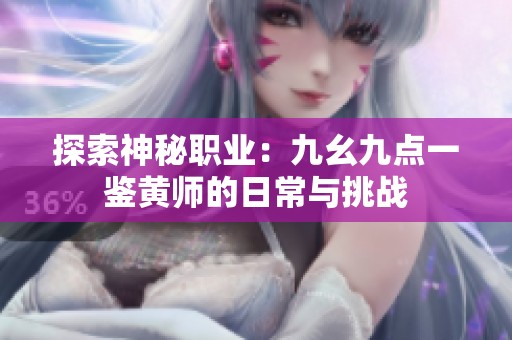 探索神秘职业：九幺九点一鉴黄师的日常与挑战