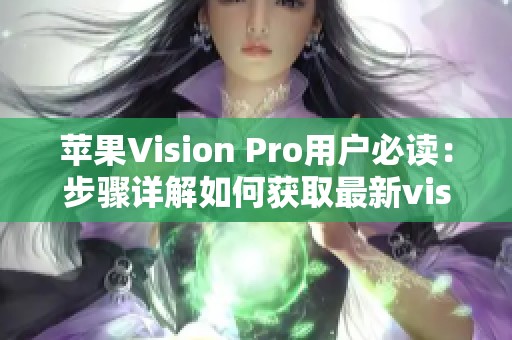 苹果Vision Pro用户必读：步骤详解如何获取最新visionOS 2测试版