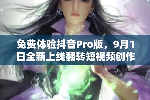 免费体验抖音Pro版，9月1日全新上线翻转短视频创作方式