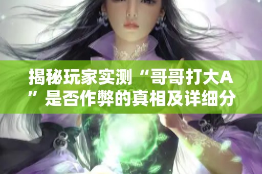 揭秘玩家实测“哥哥打大A”是否作弊的真相及详细分析教程