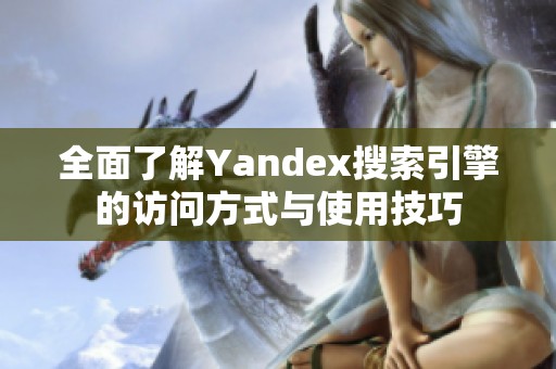 全面了解Yandex搜索引擎的访问方式与使用技巧