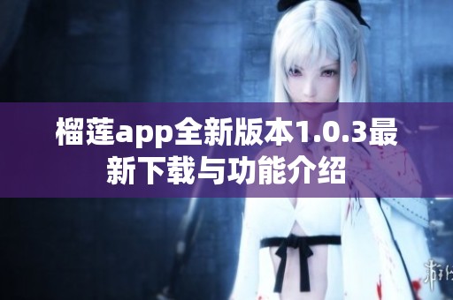 榴莲app全新版本1.0.3最新下载与功能介绍