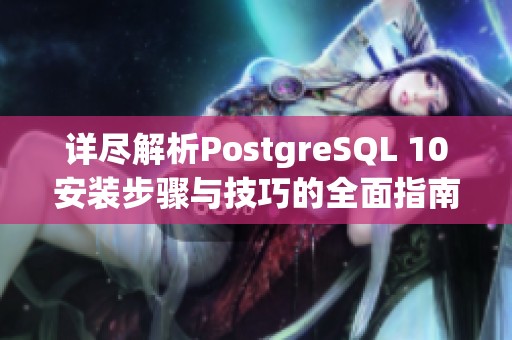 详尽解析PostgreSQL 10安装步骤与技巧的全面指南