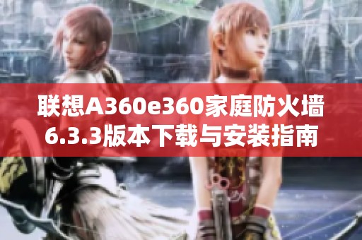 联想A360e360家庭防火墙6.3.3版本下载与安装指南