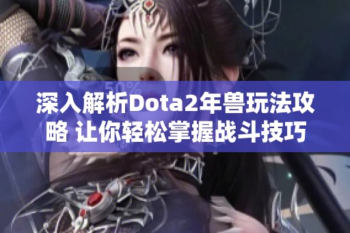 深入解析Dota2年兽玩法攻略 让你轻松掌握战斗技巧