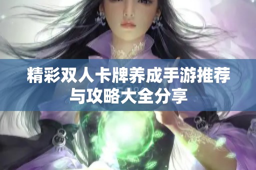 精彩双人卡牌养成手游推荐与攻略大全分享