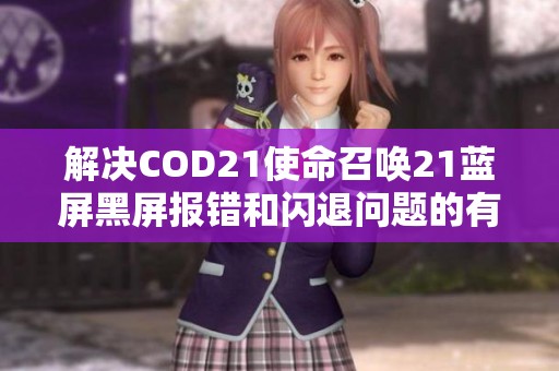 解决COD21使命召唤21蓝屏黑屏报错和闪退问题的有效方法