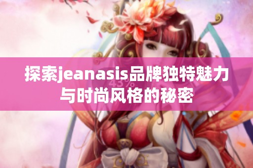 探索jeanasis品牌独特魅力与时尚风格的秘密