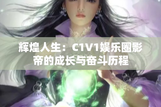 辉煌人生：C1V1娱乐圈影帝的成长与奋斗历程