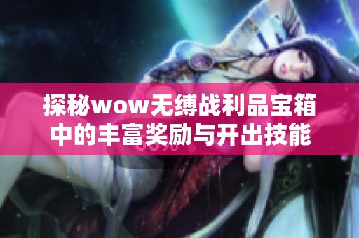 探秘wow无缚战利品宝箱中的丰富奖励与开出技能