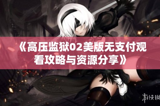 《高压监狱02美版无支付观看攻略与资源分享》