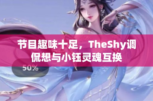 节目趣味十足，TheShy调侃想与小钰灵魂互换