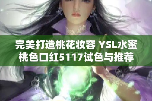 完美打造桃花妆容 YSL水蜜桃色口红5117试色与推荐