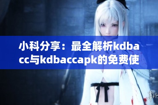 小科分享：最全解析kdbacc与kdbaccapk的免费使用方法