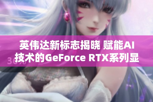 英伟达新标志揭晓 赋能AI技术的GeForce RTX系列显卡全新亮相