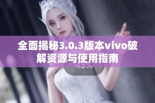 全面揭秘3.0.3版本vivo破解资源与使用指南