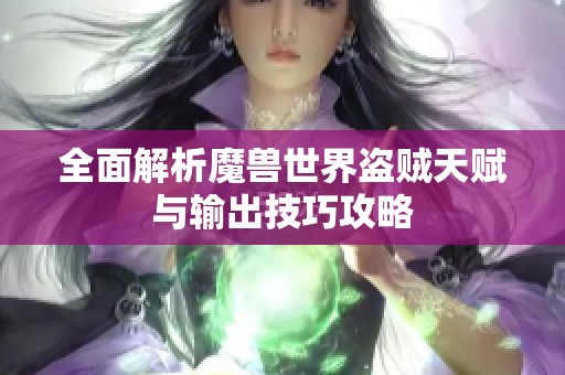 全面解析魔兽世界盗贼天赋与输出技巧攻略