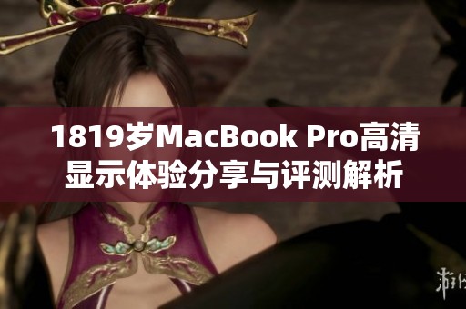 1819岁MacBook Pro高清显示体验分享与评测解析