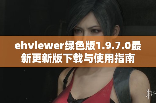 ehviewer绿色版1.9.7.0最新更新版下载与使用指南