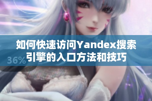 如何快速访问Yandex搜索引擎的入口方法和技巧