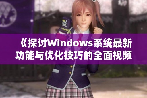 《探讨Windows系统最新功能与优化技巧的全面视频分析》