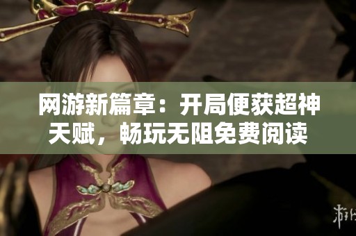 网游新篇章：开局便获超神天赋，畅玩无阻免费阅读