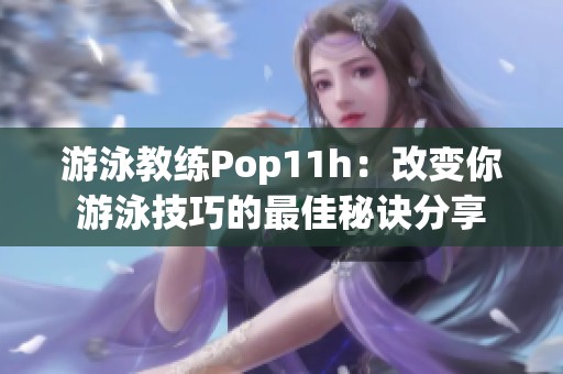 游泳教练Pop11h：改变你游泳技巧的最佳秘诀分享