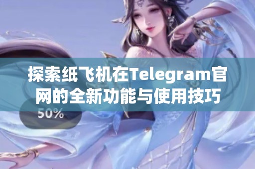 探索纸飞机在Telegram官网的全新功能与使用技巧