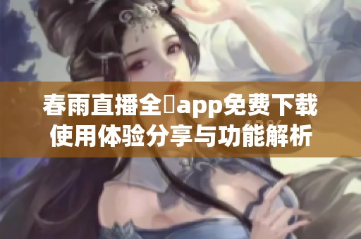 春雨直播全婐app免费下载使用体验分享与功能解析