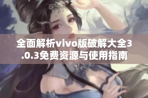 全面解析vivo版破解大全3.0.3免费资源与使用指南