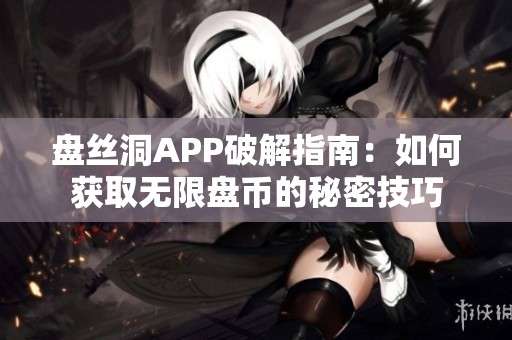 盘丝洞APP破解指南：如何获取无限盘币的秘密技巧